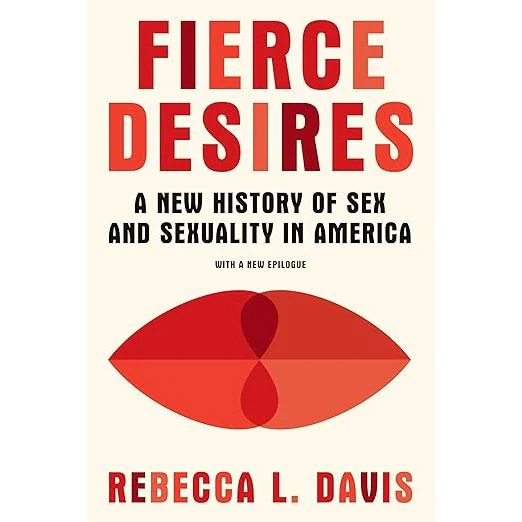 FIERCE DESIRES: A NEW HISTORY OF SEX AND SEXUALITY IN AMERICA BY REBECCA L. DAVIS