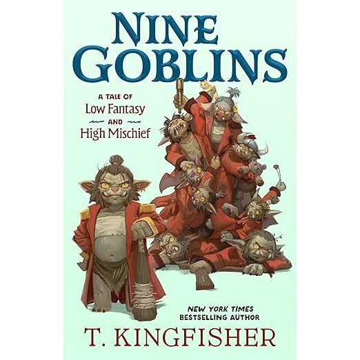 NINE GOBLINS: A TALE OF LOW FANTASY AND HIGH MISCHIEF BY T. KINGFISHER