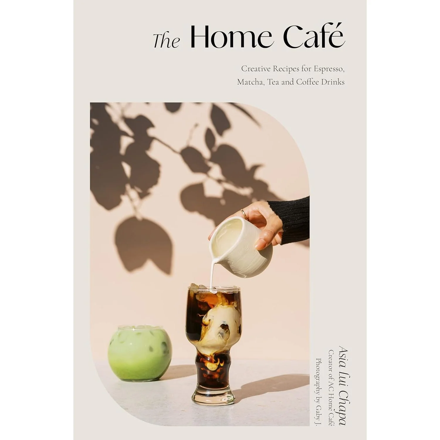 THE HOME CAFE: CREATIVE RECIPES FOR ESPRESSO, MATCHA, TEA AND COFFEE DRINKS BY ASIA LUI CHAPA