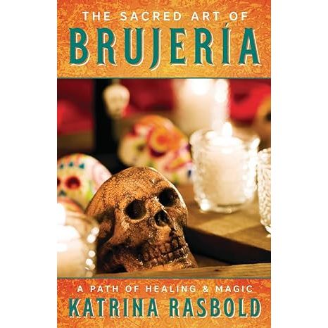 THE SACRED ART OF BRUJERIA: A PATH OF HEALING AND MAGIC BY KATRINA RASBOLD